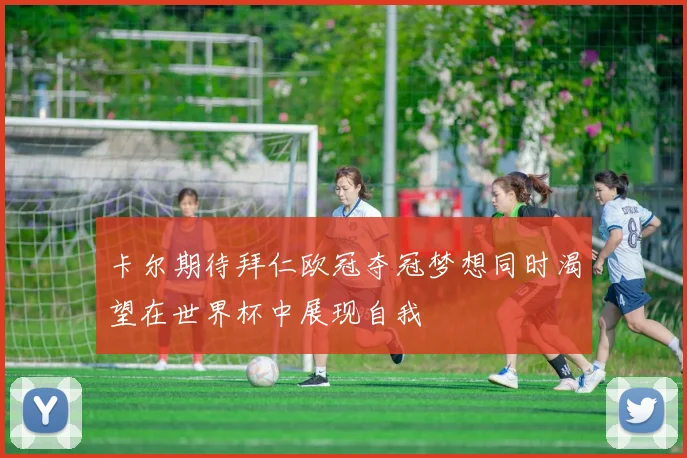 卡尔期待拜仁欧冠夺冠梦想同时渴望在世界杯中展现自我