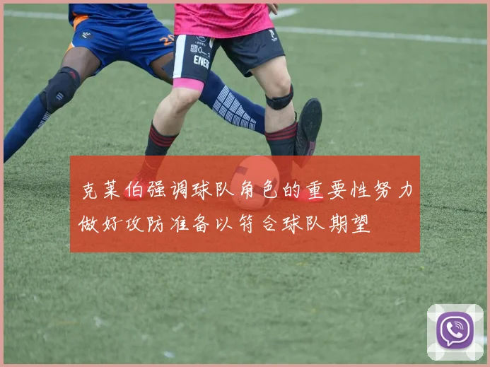 克莱伯强调球队角色的重要性努力做好攻防准备以符合球队期望
