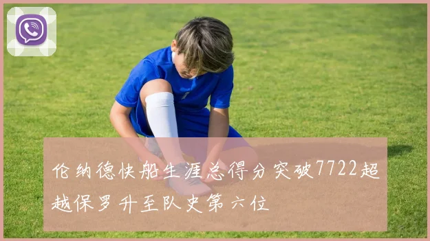 伦纳德快船生涯总得分突破7722超越保罗升至队史第六位