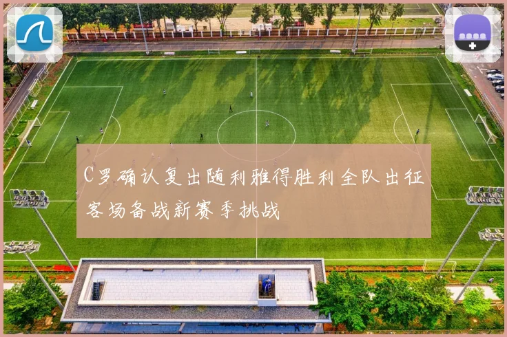 C罗确认复出随利雅得胜利全队出征客场备战新赛季挑战