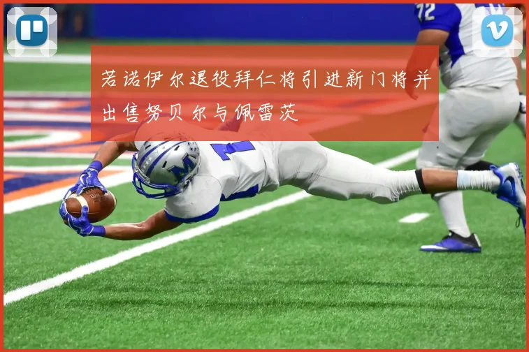 若诺伊尔退役拜仁将引进新门将并出售努贝尔与佩雷茨