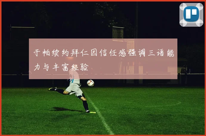 于帕续约拜仁因信任感强调三语能力与丰富经验