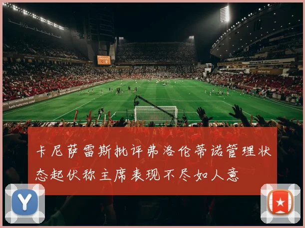 卡尼萨雷斯批评弗洛伦蒂诺管理状态起伏称主席表现不尽如人意