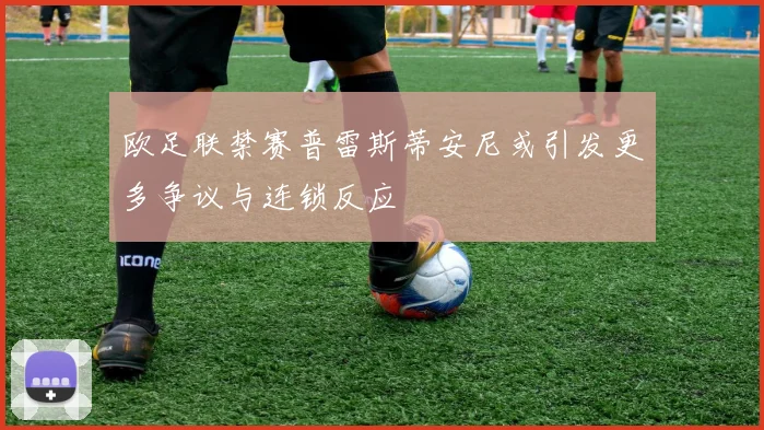 欧足联禁赛普雷斯蒂安尼或引发更多争议与连锁反应