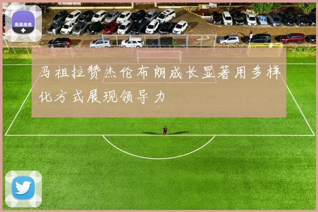 马祖拉赞杰伦布朗成长显著用多样化方式展现领导力