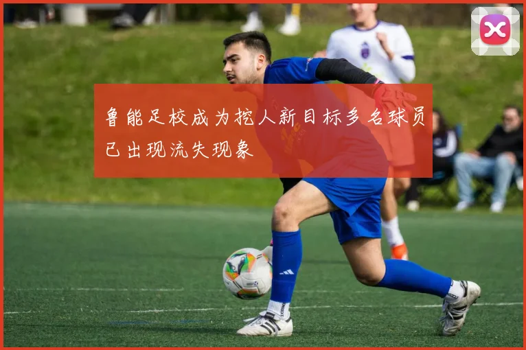 鲁能足校成为挖人新目标多名球员已出现流失现象