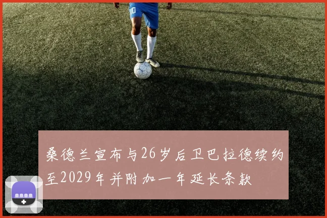 桑德兰宣布与26岁后卫巴拉德续约至2029年并附加一年延长条款