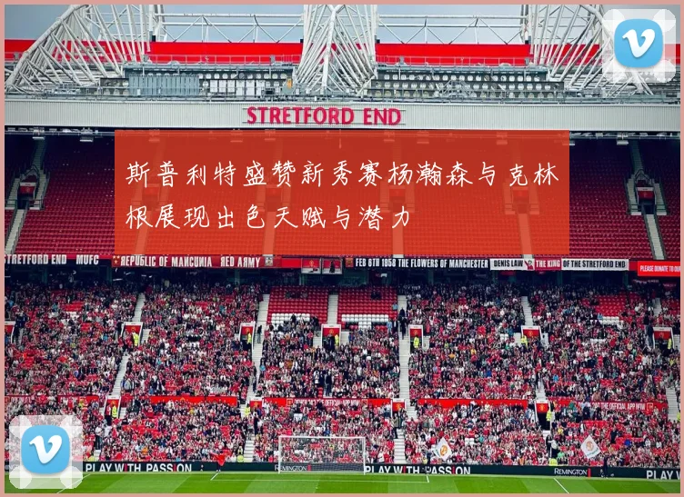 斯普利特盛赞新秀赛杨瀚森与克林根展现出色天赋与潜力