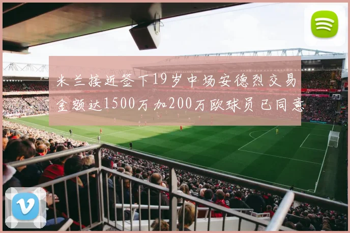 米兰接近签下19岁中场安德烈交易金额达1500万加200万欧球员已同意