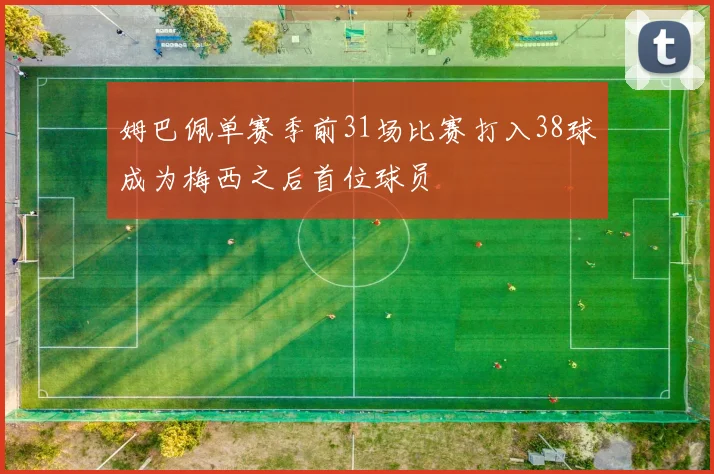 姆巴佩单赛季前31场比赛打入38球成为梅西之后首位球员