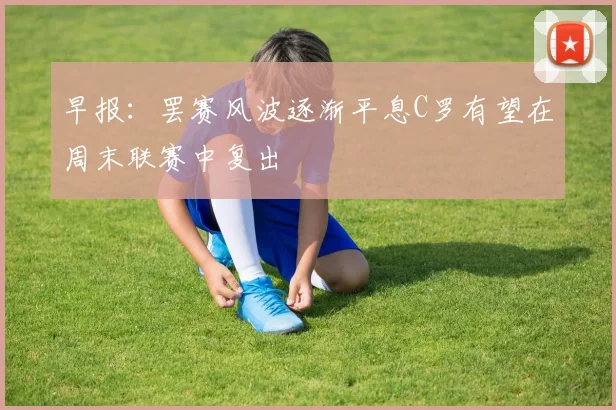 早报：罢赛风波逐渐平息C罗有望在周末联赛中复出
