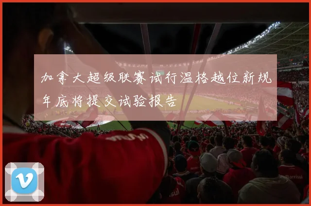 加拿大超级联赛试行温格越位新规年底将提交试验报告