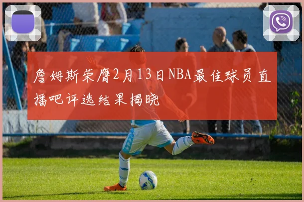 詹姆斯荣膺2月13日NBA最佳球员直播吧评选结果揭晓